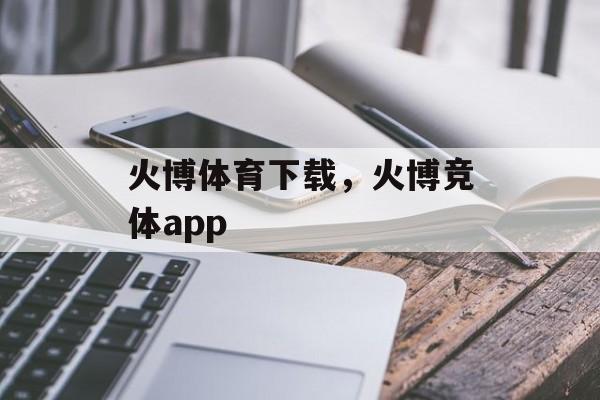 火博体育下载，火博竞体app