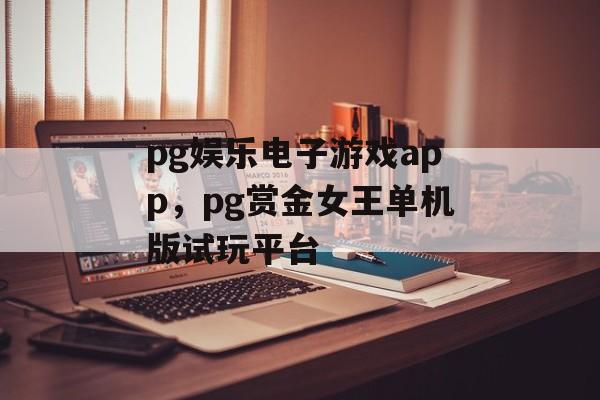 pg娱乐电子游戏app，pg赏金女王单机版试玩平台