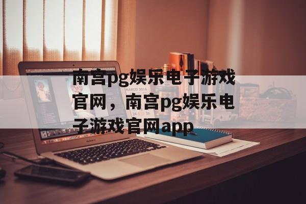 南宫pg娱乐电子游戏官网，南宫pg娱乐电子游戏官网app