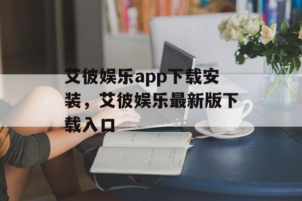 艾彼娱乐app下载安装，艾彼娱乐最新版下载入口