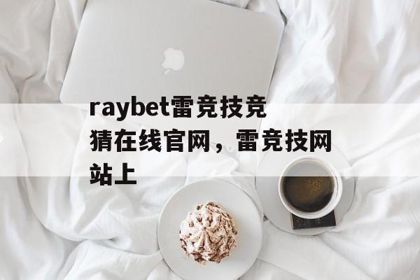 raybet雷竞技竞猜在线官网，雷竞技网站上