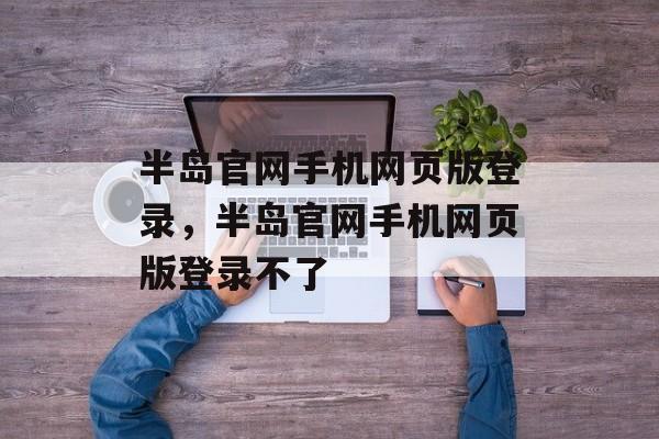 半岛官网手机网页版登录，半岛官网手机网页版登录不了